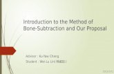 Introduction to the Method of Bone-Subtraction and Our Proposal Advisor : Ku-Yaw Chang Student : Wei-Lu Lin( 林威如 ) 2015/3/11.