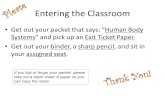 Entering the Classroom Get out your packet that says: “Human Body Systems” and pick up an Exit Ticket Paper. Get out your binder, a sharp pencil, and sit.