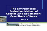 2007. 6. 6 The Environmental Evaluation Method of Coastal Land Reclamation: Case Study of Korea Sung-Soon Yoon, Jin-Sook Yoon Chul-Oh Shin, Myung-Gook.