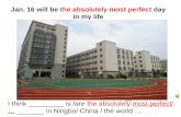 I think _________ is /are the absolutely most perfect/ … _______ in Ningbo/ China / the world … Jan. 16 will be the absolutely most.