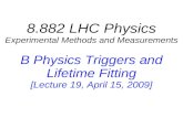 8.882 LHC Physics Experimental Methods and Measurements B Physics Triggers and Lifetime Fitting [Lecture 19, April 15, 2009]