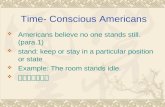 Time- Conscious Americans  Americans believe no one stands still.(para.1)  stand: keep or stay in a particular position or state  Example: The room.