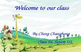 Welcome to our class By Cheng Changhong Class 16, Senior III.