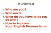 英语语音基础 1. Who are you? 2. Who am I? 3. What do you have to be ready with? 4. How to Improve Your English Pronunciation.