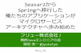 JJUG CCC 2017 Spring Seasar2からSpringへ移行した俺たちのアプリケーションがマイクロサービスアーキテクチャへ歩み始めた
