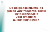De Belgische situatie op gebied van Frequentie beleid en ... Belgische situatie op gebied van... · De Belgische situatie op gebied van frequentie beleid en toekomstvisie voor draadloze