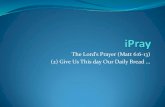 The Lord’s Prayer (Matt 6:6 -13) (2) Give Us This day Our ...abilenebible.org/.../3.2.-ipray_give-us-this-day-our-daily-bread.pdf · The Lord’s Prayer in Matt (NAU) ... Give us