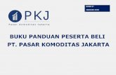 BUKU PANDUAN PESERTA BELI PT. PASAR ... PT. Pasar Komoditas Jakarta Buku Panduan Peserta Beli Pendahuluan PT. Pasar Komoditas Jakarta (“PT. PKJ”) adalah suatu Perseroan Terbatas