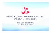 BENG KUANG MARINE LIMITED (“BKM” / 明光海事 · beng kuang marine limited (“bkm” / 明光海事) result briefing 07 august 2007