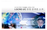 글로벌통합기업(GIE) 실현을위한 LGCNS UC 통합플랫폼소개 · 글로벌통합기업(GIE) 실현을위한 LGCNS UC 통합플랫폼소개 2008.03.04 솔루션사업본부기술연구부문Convergence