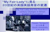 “My Fair Lady”に見る 20世紀の英国英語発音の変遷tamasaki/My_Fair_Lady_and_the_Twentieth... · My Fair Lady and the Twentieth-century Changes in British English Pronunciation