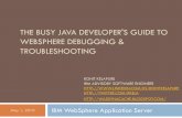 THE BUSY JAVA DEVELOPER'S GUIDE TO WEBSPHERE …€¦ · may 1, 2010 ibm websphere application server the busy java developer's guide to websphere debugging & troubleshooting rohit