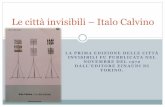 Le città invisibili – Italo Calvino · LA PRIMA EDIZIONE DELLE CITTÀ INVISIBILI FU PUBBLICATA NEL NOVEMBRE DEL 1972 DALL’EDITORE EINAUDI DI TORINO. Le città invisibili –