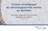 Vision stratégique du développement minier au Québec · Vision stratégique du développement minier au Québec Tournée régionale du ministre délégué aux Mines Février 2015