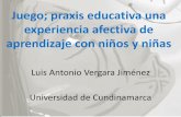 Juego; praxis educativa una experiencia afectiva de ... · Juego; praxis educativa una experiencia afectiva de aprendizaje con niños y niñas Luis Antonio Vergara Jiménez Universidad