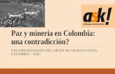 Paz y mineria en Colombia: una contradicción? · Mineria en Colombia Legislación poca clara: Codigo de minas (Ley 685) de 2001, reformado por Ley 1382 de 2010, Corte Constitucional