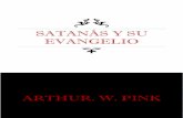 Satanás y su evangelio - A.W · 3 Satanás y su evangelio Por A. W. Pink INTRODUCCIÓN ¿Es el Diablo una realidad vívida, o no es más que un invento de la imaginación? ¿Es la