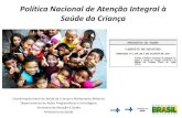 Política Nacional de Atenção Integral à Saúde da Criança · Política Nacional de Atenção Integral à Saúde da Criança Coordenação-Geral de Saúde da Criança e Aleitamento