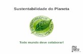 Sustentabilidade do Planeta - Museu Itinerante · 2011-11-04 · que a capacidade da Terra de se renovar. O Planeta pede socorro!!!! ... Reutilizar reutilizar e recuperar ao máximo