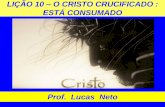 LIÇÃO 10 ESTÁ CONSUMADO - proflucasneto.files.wordpress.com · A crucificação e morte de Jesus representou pragmaticamente a consumação do plano de salvação da humanidade