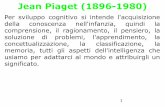Jean Piaget (1896-1980) - dnbm.univr.it · 1 Jean Piaget (1896-1980) Per sviluppo cognitivo si intende l'acquisizione della conoscenza nell'infanzia, quindi la comprensione, il ragionamento,
