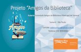 Projeto “Amigos da Biblioteca” - SisEBsiseb.sp.gov.br/arqs/APRESENTACAO_AMIGOS_DA_BIBLIOTECA.pdf · aproveitar o espaço da biblioteca constantemente e se interessem ainda mais