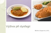 Výživa při dysfagii - is.muni.cz · Zaznamenávat mnoţství přijaté stravy Lépe menší porce jídla častěji (únava) Zváţit sipping ve vhodné podobě Dieta moţná u