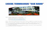 Date LICEUL TEHNOLOGIC ”ELIE RADU” · Istoric: Liceul Tehnologic “ElieRadu“ a luat fiinţă în anul 1990 în locaţia fostului Liceu Industrial nr.30, prin transferarea bazei