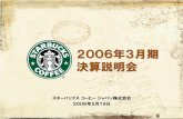 2006年3月期 決算説明会 - Starbucks...2006年3月期 決算説明会 スターバックス コーヒー ジャパン株式会社 2006年5月19日 ... 特別利益：退店補償金307百万円