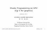 Shader Programming on GPU (Cg: C for graphics)grmanet.sogang.ac.kr/seminar/0803ProgShader-1(CgLev).pdf · 2017-02-21 · Shader Programming on GPU (Cg: C for graphics) 2008년도1학기
