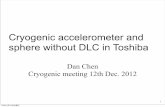 Cryogenic accelerometer and sphere without DLC in …gwdoc.icrr.u-tokyo.ac.jp/DocDB/0014/G1201423/002/121212...Cryogenic accelerometer and sphere without DLC in Toshiba Dan Chen Cryogenic