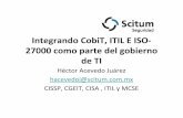 INTEGRANDO COBIT, ITIL E ISO-27001 COMO PARTE DEL … · Integrando CobiT, ITIL E ISO‐ 27000 como parte del gobierno de TI Héctor Acevedo Juárez hacevedoj@scitum.com.mx CISSP,