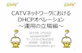 CATVネットワークにおける DHCPオペレーション …...2019/07/26  · CATVネットワークにおける DHCPオペレーション 〜卞 の 場編〜 2019年7月26日