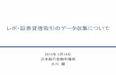 レポ・証券貸借取引のデータ収集について - Bank of …...レポ・証券貸借取引のデータ収集について 2015 年 5 月14日 日本銀行金融市場局