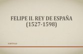 FELIPE II. REY DE ESPAÑA (1527-1598)historiadoramiryam.yolasite.com/resources/HISTORIA_DE...LOS MATRIMONIOS DE FELIPE II •En 1547 se produjeron una serie de hechos fundamentales