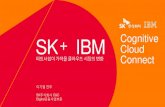 SK IBM Cognitive Cloud · 2016-08-31 · •Multi-Cloud Infra w/Global top players & SK Cloud - Public: IBM SoftLayer, 중국 Cloud, etc. - Private: SK Cloud IBM Global Coverage •국내