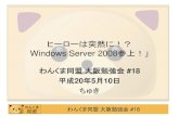 ヒーローは突然に！？ Windows Server 2008参上！」 · わんくま同盟大阪勉強会#18 ヒーローは突然に！？ Windows Server 2008参上！」 わんくま同盟大阪勉強会#18