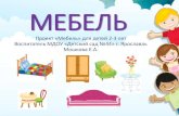 МЕБЕЛЬ - yar.ru · МЕБЕЛЬ Проект «Мебель» для детей 2-3 лет Воспитатель МДОУ «Детский сад №44» г. Ярославль
