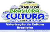 Valorização da Cultura Brasileira · No sentido Antropológico, não falamos em Cultura, no singular, mas em culturas , no plural, pois a lei, os valores, as crenças, as práticas