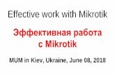Effective work with Mikrotik · 2018-06-11 · Effective work with Mikrotik Эффективная работа с Mikrotik MUM in Kiev, Ukraine, June 08, 2018