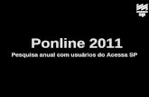 Ponline 2011 - AcessaSP · Pesquisa realizada no período de 7 a 12/11/2011 Pesquisa on-line realizada com usuários do programa de inclusão digital Acessa SP - aplicada desde 2003.