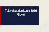Tulevaisuuden koulu 2016 Mikkeli · Toimintakulttuurin muutos Opetushenkilöstö, oppilaat, kodit, sidosryhmät ... Oppimisen arvioinnissa korostuu entistäkin enemmän arvioinnin