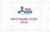 КРУГЛЫЙ СТОЛ 2015 - R&D Pharma...КРУГЛЫЙ СТОЛ 2015 «Особенности проведения клинических исследований в России,