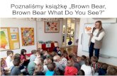 Poznaliśmy książkę „Brown bear, brown bear what do you see?” · PDF file Title: Poznaliśmy książkę „Brown bear, brown bear what do you see?” Created Date: 11/28/2017