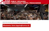 PUBLIC SPEAKING: LINGUAGGIO, VERITÀ, PERSUASIONE · 2020-05-28 · SOCIOLOGIA DELLA COMUNICAZIONE Elisabetta Gola (egola@unica.it) PUBLIC SPEAKING: LINGUAGGIO, VERITÀ, PERSUASIONE