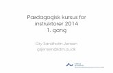 Pædagogisk kursus for instruktorer 2014 1. gang · Pædagogisk kursus for instruktorer 2014 1. gang Gry Sandholm Jensen gsjensen@tdm.au.dk