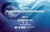 (Robot Unified Platform Initiative)2007. 3. 지능형로봇연구단 김현 (hyunkim@etri.re.kr) R U P I (Robot Unified Platform Initiative) 한국전자통신연구원 Electronics