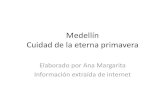 Medellín Cuidad de la eterna primavera€¦ · Medellín Cuidad de la eterna primavera Elaborado por Ana Margarita Información extraída de internet