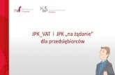 JPK VAT i JPK „na żądanie” dla przedsiębiorcó · Jednolity Plik Kontrolny dla potrzeb VAT JPK_VAT zestaw informacji o zakupach i sprzedaży, który wynika z ewidencji VAT