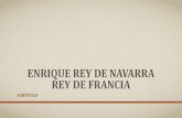 ENRIQUE REY DE NAVARRA REY DE FRANCIAhistoriadoramiryam.yolasite.com/resources/ENRIQUE REY DE... · 2019-11-10 · LOS ARREGLOS NECESARIOS PARA LLEGAR A SER REY DE FRANCIA •Enrique